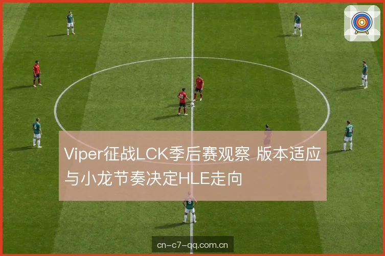 Viper征战LCK季后赛观察 版本适应与小龙节奏决定HLE走向